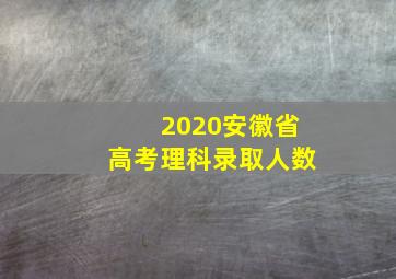 2020安徽省高考理科录取人数