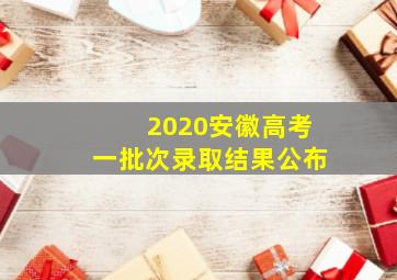 2020安徽高考一批次录取结果公布