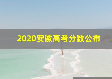 2020安徽高考分数公布