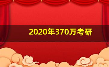 2020年370万考研