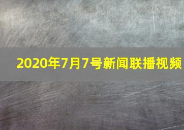 2020年7月7号新闻联播视频