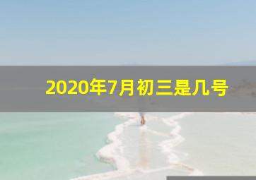 2020年7月初三是几号