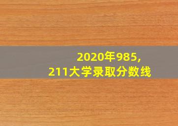 2020年985,211大学录取分数线