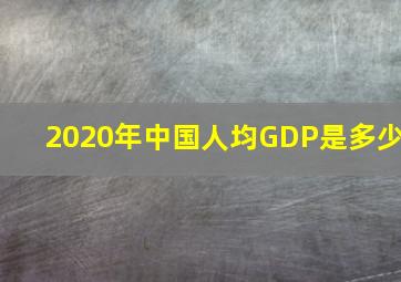 2020年中国人均GDP是多少