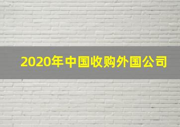 2020年中国收购外国公司