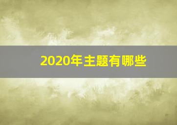 2020年主题有哪些