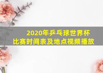 2020年乒乓球世界杯比赛时间表及地点视频播放