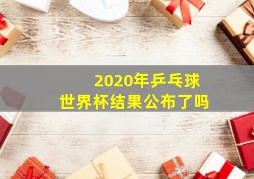 2020年乒乓球世界杯结果公布了吗