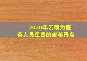 2020年云南为医务人员免费的旅游景点