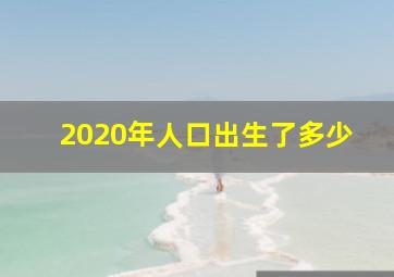 2020年人口出生了多少