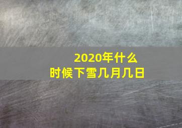 2020年什么时候下雪几月几日