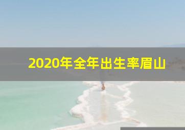 2020年全年出生率眉山