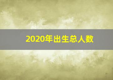 2020年出生总人数