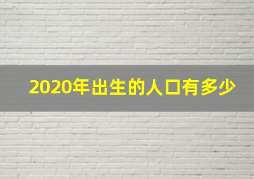 2020年出生的人口有多少