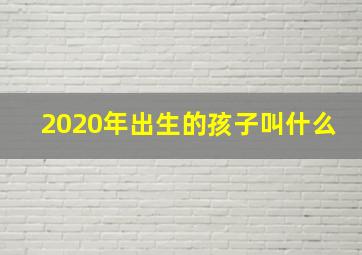 2020年出生的孩子叫什么