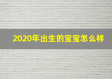 2020年出生的宝宝怎么样