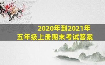 2020年到2021年五年级上册期末考试答案