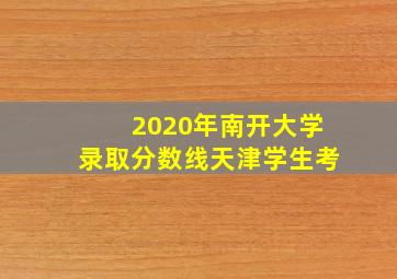 2020年南开大学录取分数线天津学生考