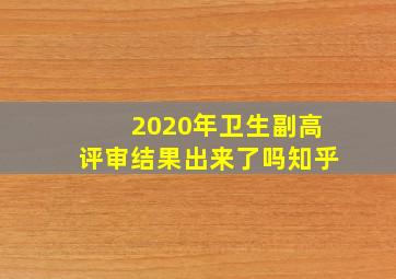 2020年卫生副高评审结果出来了吗知乎