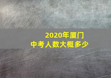 2020年厦门中考人数大概多少