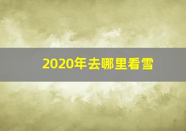 2020年去哪里看雪