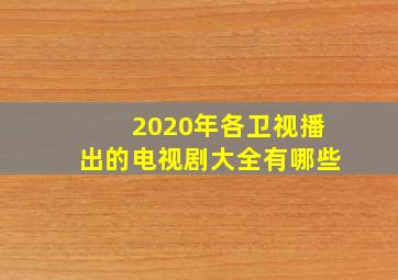 2020年各卫视播出的电视剧大全有哪些