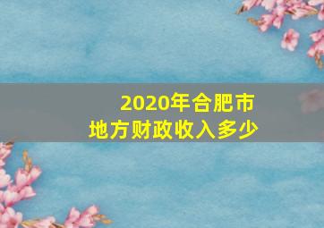 2020年合肥市地方财政收入多少