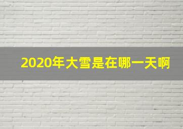 2020年大雪是在哪一天啊