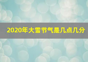 2020年大雪节气是几点几分