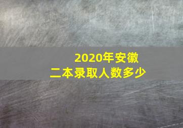 2020年安徽二本录取人数多少