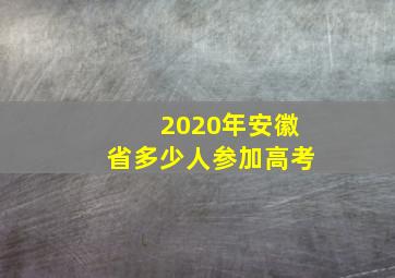 2020年安徽省多少人参加高考