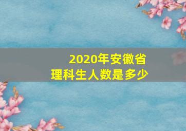 2020年安徽省理科生人数是多少