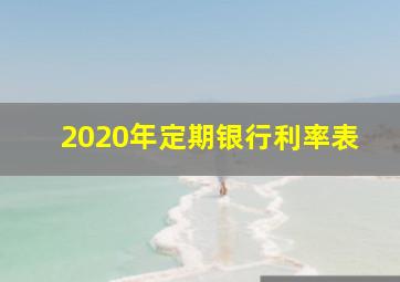 2020年定期银行利率表