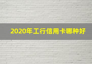 2020年工行信用卡哪种好