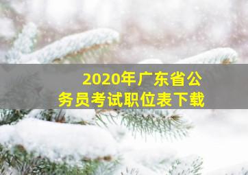 2020年广东省公务员考试职位表下载