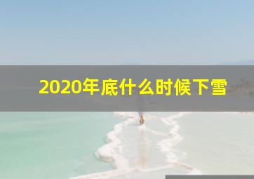 2020年底什么时候下雪