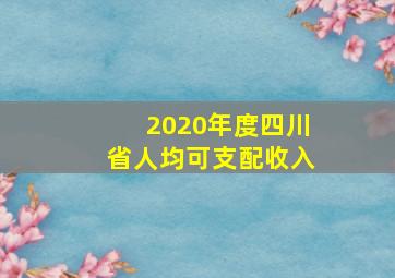 2020年度四川省人均可支配收入