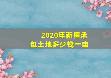 2020年新疆承包土地多少钱一亩