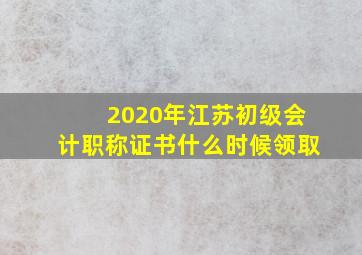 2020年江苏初级会计职称证书什么时候领取