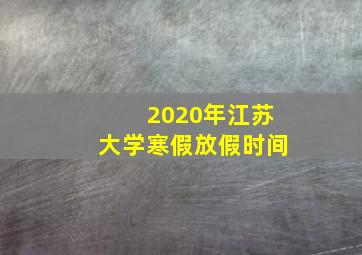 2020年江苏大学寒假放假时间