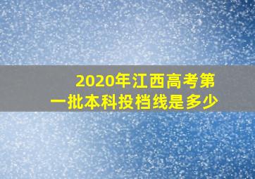 2020年江西高考第一批本科投档线是多少