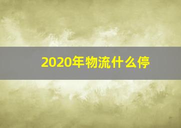 2020年物流什么停