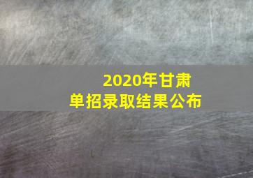 2020年甘肃单招录取结果公布