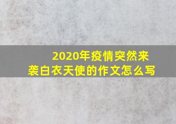 2020年疫情突然来袭白衣天使的作文怎么写