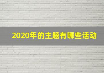 2020年的主题有哪些活动