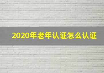 2020年老年认证怎么认证