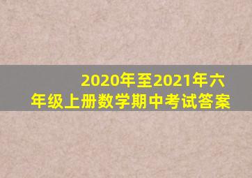 2020年至2021年六年级上册数学期中考试答案