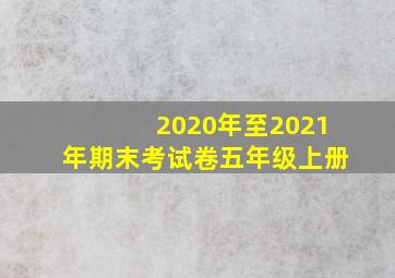 2020年至2021年期末考试卷五年级上册