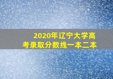 2020年辽宁大学高考录取分数线一本二本