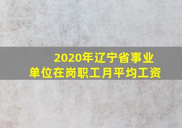 2020年辽宁省事业单位在岗职工月平均工资